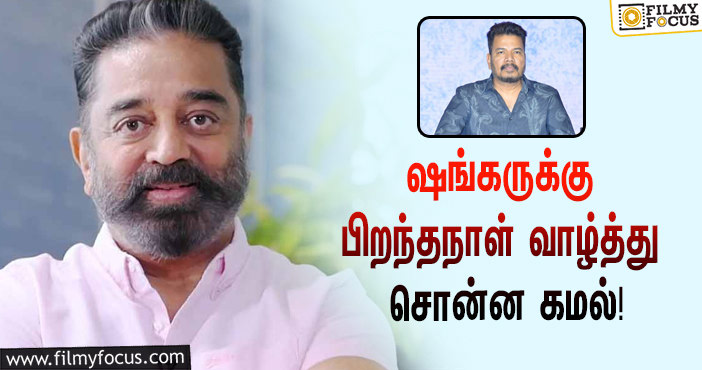 “பிரமாண்ட படங்களால் இந்தியாவையே திரும்பிப் பார்க்கச் செய்தவர்”… இயக்குநர் ஷங்கருக்கு பிறந்தநாள் வாழ்த்து சொன்ன கமல்!