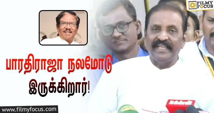 பாரதிராஜா மேல் சிகிச்சைக்காக வேறு மருத்துவமனைக்கு மாற்றம்… அவரது உடல்நிலை குறித்து பேசிய வைரமுத்து!