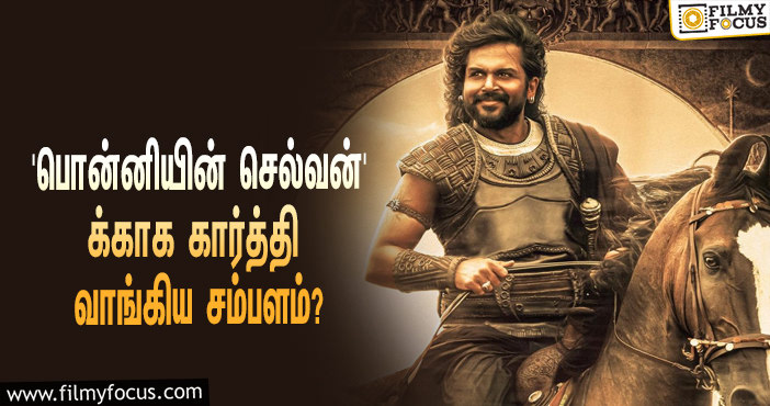 மணிரத்னத்தின் ‘பொன்னியின் செல்வன்’ படத்துக்காக கார்த்தி வாங்கிய சம்பளம் எவ்ளோ தெரியுமா?