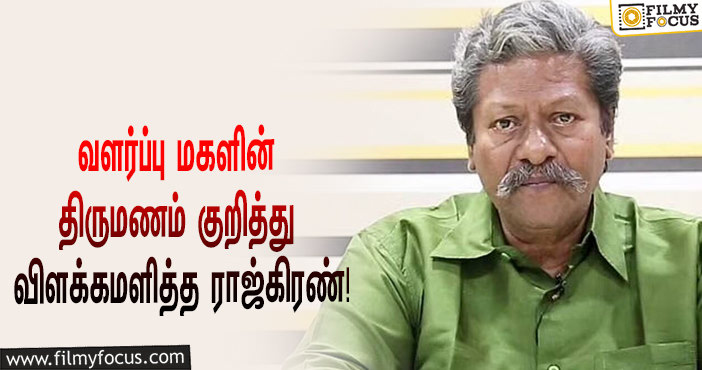 “அந்த சீரியல் நடிகர் எந்தக்காலத்திலும் எனக்கு மருமகனாக முடியாது”… வளர்ப்பு மகளின் திருமணம் குறித்து விளக்கமளித்த ராஜ்கிரண்!