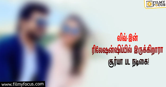 பிரபல நடிகருடன் லிவ்-இன் ரிலேஷன்ஷிப்பில் இருக்கிறாரா சூர்யா பட நடிகை?… தீயாய் பரவும் தகவல்!