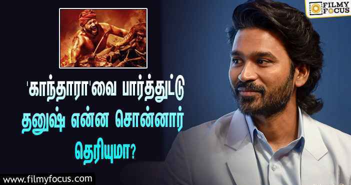 ரிஷப் ஷெட்டியின் ‘காந்தாரா’ படத்தை பார்த்துட்டு நடிகர் தனுஷ் என்ன சொன்னார் தெரியுமா?