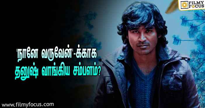 அடேங்கப்பா… ‘நானே வருவேன்’ படத்துக்காக தனுஷ் வாங்கிய சம்பளம் இத்தனை கோடியா?