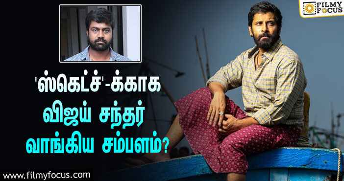 விக்ரமின் ‘ஸ்கெட்ச்’ படத்துக்காக இயக்குநர் விஜய் சந்தர் வாங்கிய சம்பளம் இவ்ளோவா?