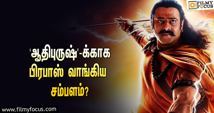 அடேங்கப்பா… ‘ஆதிபுருஷ்’ படத்துக்காக பிரபாஸ் வாங்கிய சம்பளம் இத்தனை கோடியா?