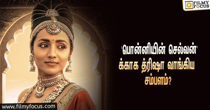 மணிரத்னத்தின் ‘பொன்னியின் செல்வன்’ படத்துக்காக த்ரிஷா வாங்கிய சம்பளம் எவ்ளோ தெரியுமா?