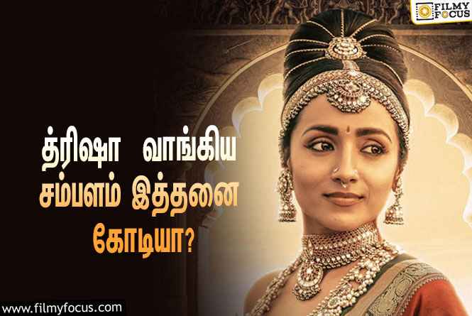 பொன்னியின் செல்வன் படத்திற்காக த்ரிஷா  வாங்கிய சம்பளம் இத்தனை கோடியா ?