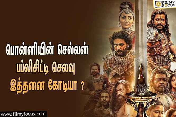 பொன்னியின் செல்வன் படத்தை விளம்பரப்படுத்த இத்தனை கோடி செலவழிக்கப்பட்டதா ?