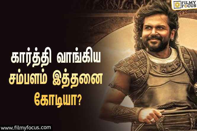 பொன்னியின் செல்வன் படத்திற்காக கார்த்தி   வாங்கிய சம்பளம் இத்தனை கோடியா ?