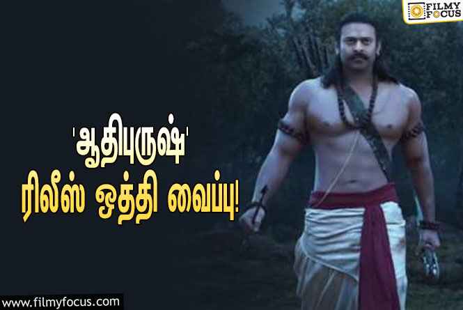 பிரபாஸ் – க்ரித்தி சனோன் ஜோடியாக நடித்துள்ள ‘ஆதிபுருஷ்’… ரிலீஸ் ஒத்தி வைப்பு!