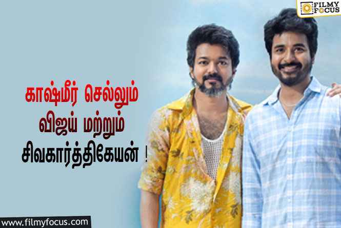 காஷ்மீர் செல்லும் விஜய் மற்றும் சிவகார்த்திகேயன் ! என்ன காரணம் தெரியுமா ?