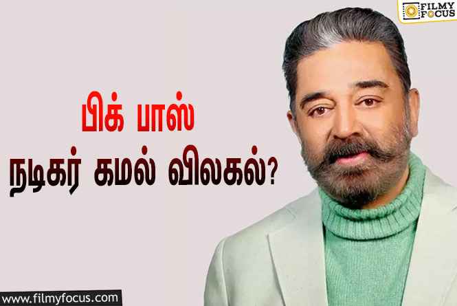 பிக் பாஸ் நிகழ்ச்சியிலிருந்து நடிகர் கமல் திடீர் விலகலா ?