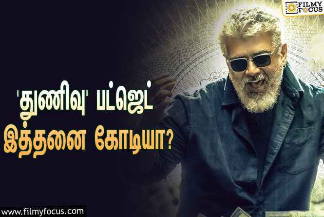 அடேங்கப்பா… அஜித்தின் ‘துணிவு’ படத்தின் பட்ஜெட் இத்தனை கோடியா?