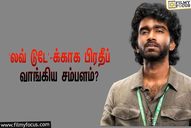 ‘லவ் டுடே’ படத்துக்காக பிரதீப் ரங்கநாதன் வாங்கிய சம்பளம் எவ்ளோ தெரியுமா?