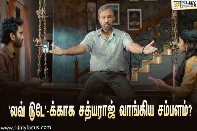 ‘லவ் டுடே’ படத்துக்காக சத்யராஜ் வாங்கிய சம்பளம் எவ்ளோ தெரியுமா?