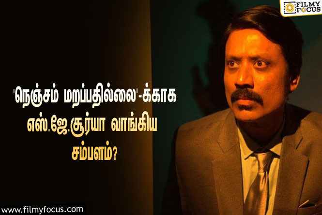 செல்வராகவனின் ‘நெஞ்சம் மறப்பதில்லை’ படத்துக்காக எஸ்.ஜே.சூர்யா வாங்கிய சம்பளம் இவ்ளோவா?