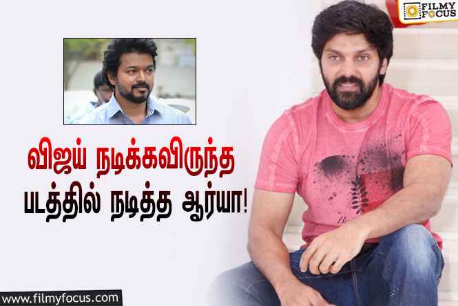 ‘தளபதி’ விஜய்-க்கு பதிலாக நடித்த ஆர்யா… அந்த சூப்பர் ஹிட் படம் எது தெரியுமா?