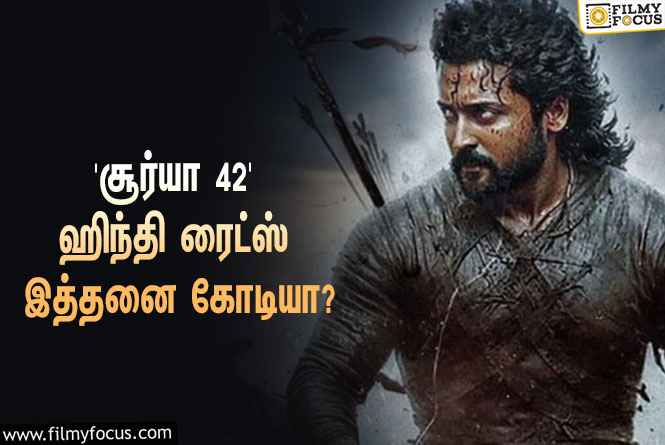 அடேங்கப்பா… ‘சூர்யா 42’வின் ஹிந்தி ரைட்ஸை இத்தனை கோடிக்கு கைப்பற்றியதா பிரபல நிறுவனம்?