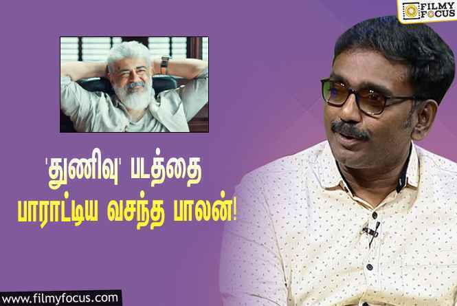 அஜித்தின் ‘துணிவு’ படத்தை பார்த்துட்டு இயக்குநர் வசந்த பாலன் என்ன சொன்னார் தெரியுமா?