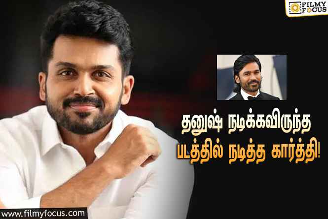 தனுஷுக்கு பதிலாக நடித்த கார்த்தி… அந்த சூப்பர் ஹிட் படம் எது தெரியுமா?