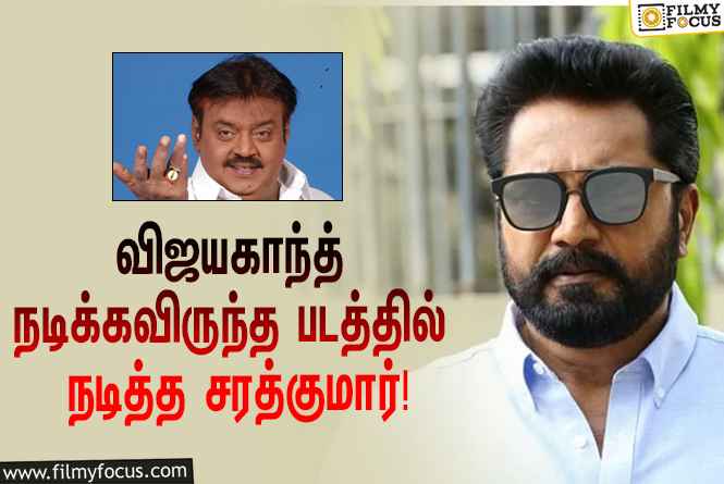 விஜயகாந்துக்கு பதிலாக நடித்த சரத்குமார்… அந்த சூப்பர் ஹிட் படம் எது தெரியுமா?