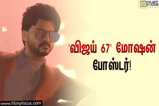 செம மாஸான ‘தளபதி 67’ மோஷன் போஸ்டர்… விஜய்யின் ரசிகருக்கு குவியும் பாராட்டுக்கள்!