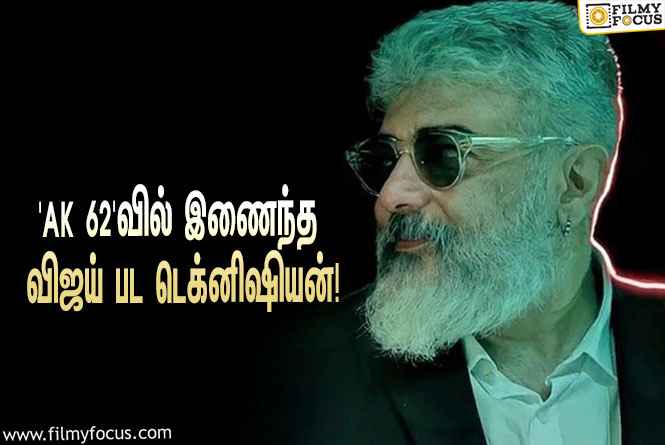 விக்னேஷ் சிவன் இயக்கும் ‘அஜித் 62’ படத்தில் இணைந்த விஜய் பட டெக்னிஷியன்!