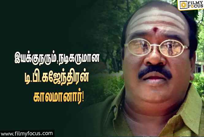 பிரபல இயக்குநரும், நடிகருமான டி.பி.கஜேந்திரன் காலமானார்… வருத்தத்தில் திரையுலகினர்!