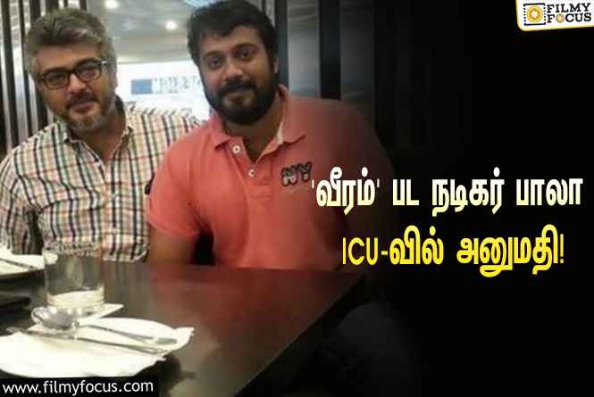 ‘வீரம்’ பட நடிகரும், ‘சிறுத்தை’ சிவாவின் தம்பியுமான பாலா ICU-வில் அனுமதி!