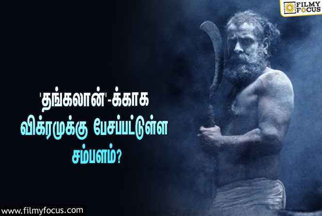 அடேங்கப்பா… பா.இரஞ்சித்தின் ‘தங்கலான்’-க்காக விக்ரமுக்கு பேசப்பட்டுள்ள சம்பளம் இத்தனை கோடியா?