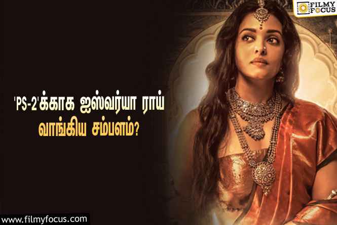 அடேங்கப்பா… ‘பொன்னியின் செல்வன் 2’-வுக்காக ஐஸ்வர்யா ராய் வாங்கிய சம்பளம் இத்தனை கோடியா?