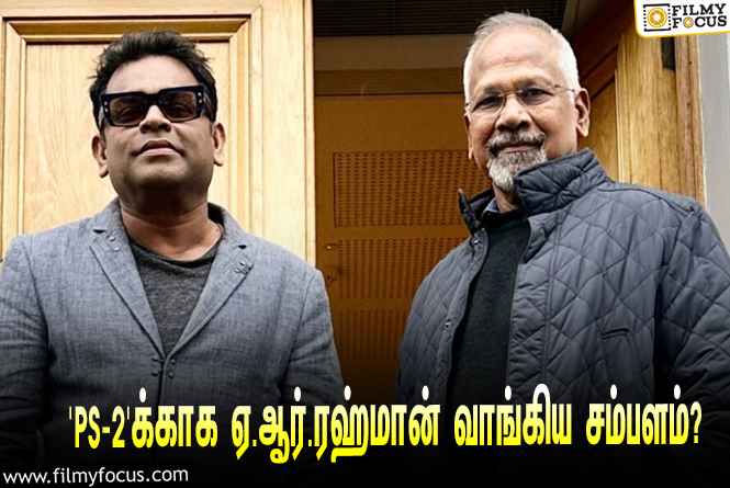 அடேங்கப்பா… ‘பொன்னியின் செல்வன் 2’-வுக்காக ஏ.ஆர்.ரஹ்மான் வாங்கிய சம்பளம் இத்தனை கோடியா?