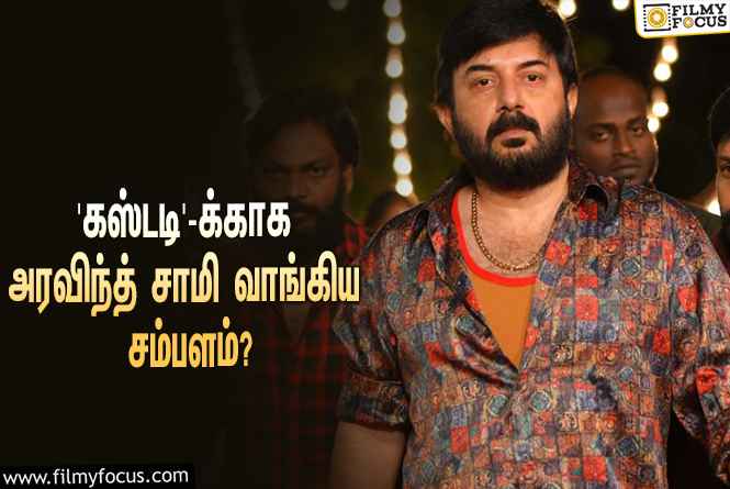 அடேங்கப்பா… ‘கஸ்டடி’-க்காக அரவிந்த் சாமி வாங்கிய சம்பளம் இவ்ளோவா?