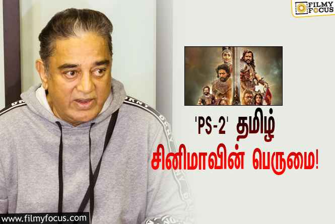 மணிரத்னத்தின் ‘பொன்னியின் செல்வன் 2’வை பார்த்துட்டு கமல்ஹாசன் என்ன சொன்னார் தெரியுமா?