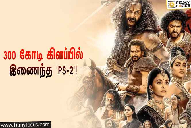 ரூ.300 கோடி கிளப்பில் இணைந்த இயக்குநர் மணிரத்னத்தின் ‘பொன்னியின் செல்வன் 2’!