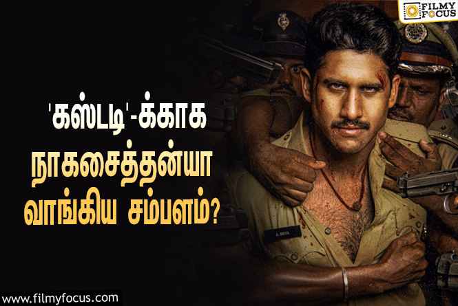 அடேங்கப்பா.. வெங்கட் பிரபுவின் ‘கஸ்டடி’-க்காக நாகசைத்தன்யா வாங்கிய சம்பளம் இவ்ளோவா?