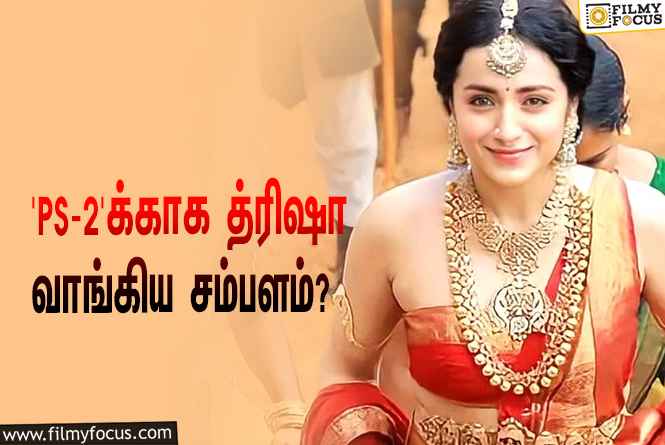 அடேங்கப்பா… ‘பொன்னியின் செல்வன் 2’-வுக்காக த்ரிஷா வாங்கிய சம்பளம் இத்தனை கோடியா?