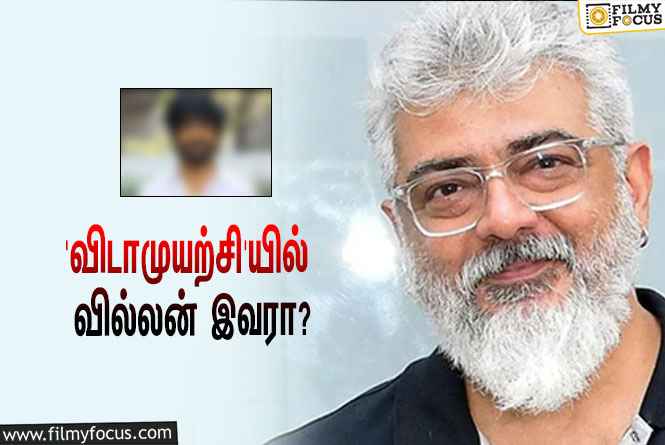 அஜித்தின் ‘விடாமுயற்சி’யில் பவர்ஃபுல்லான வில்லன் ரோலில் மிரட்டப்போவது இவராமே!