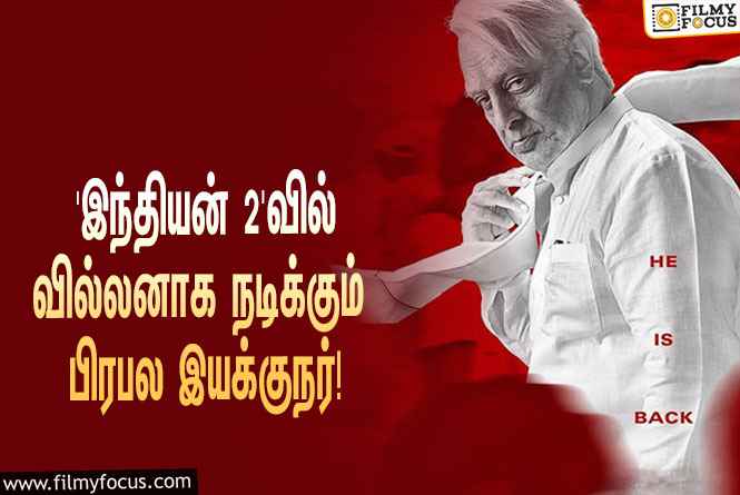 கமல்ஹாசன் – ஷங்கர் கூட்டணியில் உருவாகும் ‘இந்தியன் 2’வில் வில்லனாக நடிக்கும் பிரபல இயக்குநர்!