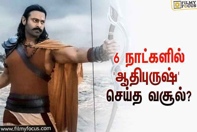 அடேங்கப்பா… 6 நாட்களில் பிரபாஸின் ‘ஆதிபுருஷ்’ செய்த வசூல் இத்தனை கோடியா?