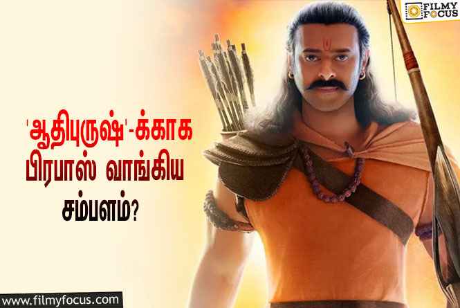 அடேங்கப்பா… ‘ஆதிபுருஷ்’ படத்துக்காக பிரபாஸ் வாங்கிய சம்பளம் இத்தனை கோடியா?