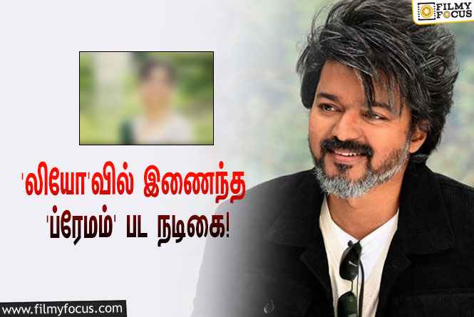 விஜய் – லோகேஷ் கனகராஜின் ‘லியோ’ படத்தில் இணைந்த ‘ப்ரேமம்’ பட நடிகை!