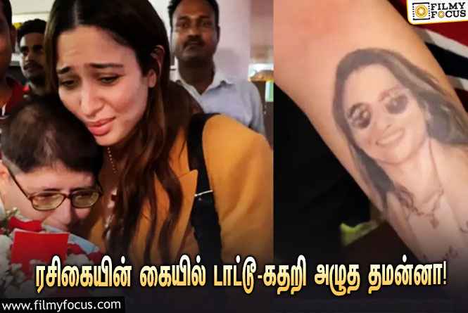 ரசிகையின் கையில் தனது டாட்டூவை பார்த்து கதறி அழுத நடிகை தமன்னா… வைரலாகும் வீடியோ!