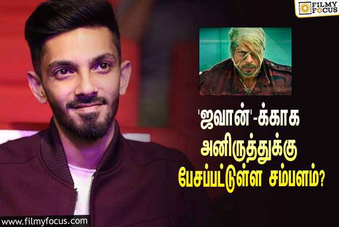 அடேங்கப்பா… ஷாருக்கானின் ‘ஜவான்’-க்காக அனிருத்துக்கு பேசப்பட்டுள்ள சம்பளம் இத்தனை கோடியா?