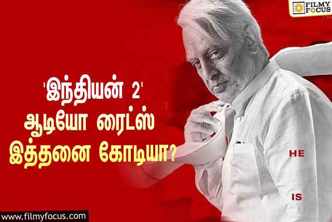 கமலின் ‘இந்தியன் 2’வின் ஆடியோ ரைட்ஸை இத்தனை கோடிக்கு கைப்பற்றியதா ‘சரிகம’ நிறுவனம்?