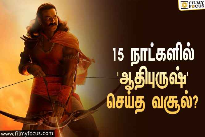 அடேங்கப்பா… 15 நாட்களில் பிரபாஸின் ‘ஆதிபுருஷ்’ செய்த வசூல் இத்தனை கோடியா?