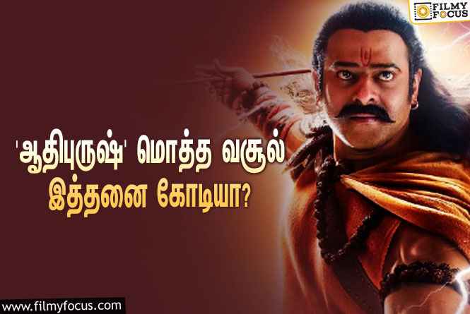 அடேங்கப்பா… பிரபாஸின் ‘ஆதிபுருஷ்’ படத்தின் மொத்த வசூல் இத்தனை கோடியா?