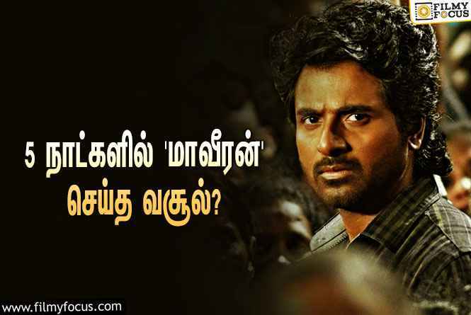 அடேங்கப்பா… 5 நாட்களில் சிவகார்த்திகேயனின் ‘மாவீரன்’ செய்த வசூல் இத்தனை கோடியா?