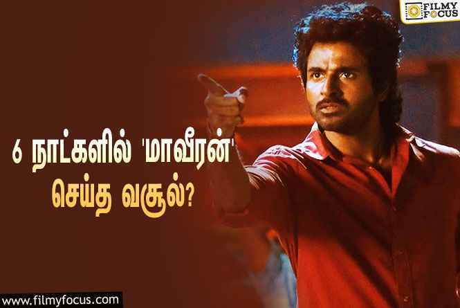 அடேங்கப்பா… 6 நாட்களில் சிவகார்த்திகேயனின் ‘மாவீரன்’ செய்த வசூல் இத்தனை கோடியா?