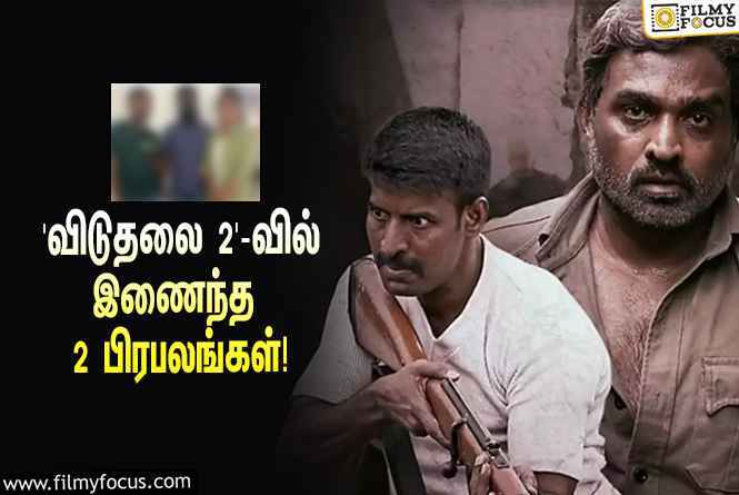 சூரி – வெற்றிமாறனின் ‘விடுதலை 2’ படத்தில் இணைந்த 2 பிரபலங்கள்!